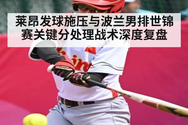 莱昂发球施压与波兰男排世锦赛关键分处理战术深度复盘